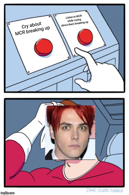 Two Buttons Meme | Listen to MCR while crying about them breaking up; Cry about MCR breaking up | image tagged in memes,two buttons | made w/ Imgflip meme maker