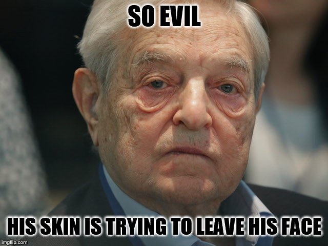 satan soros | SO EVIL; HIS SKIN IS TRYING TO LEAVE HIS FACE | image tagged in george soros,demon,memes | made w/ Imgflip meme maker