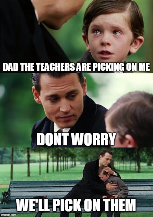 Finding Neverland Meme | DAD THE TEACHERS ARE PICKING ON ME; DONT WORRY; WE'LL PICK ON THEM | image tagged in memes,finding neverland | made w/ Imgflip meme maker
