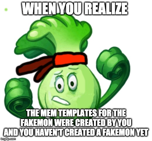 WHEN YOU REALIZE; THE MEM TEMPLATES FOR THE FAKEMON WERE CREATED BY YOU AND YOU HAVEN'T CREATED A FAKEMON YET | made w/ Imgflip meme maker