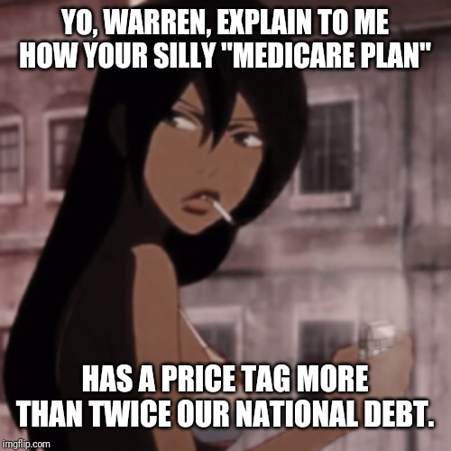 YO, WARREN, EXPLAIN TO ME HOW YOUR SILLY "MEDICARE PLAN" HAS A PRICE TAG MORE THAN TWICE OUR NATIONAL DEBT. | made w/ Imgflip meme maker