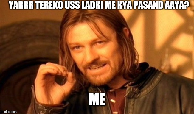 One Does Not Simply | YARRR TEREKO USS LADKI ME KYA PASAND AAYA? ME | image tagged in memes,one does not simply | made w/ Imgflip meme maker