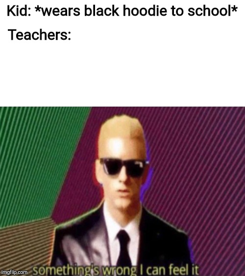 I wonder if Eminem would get this | Kid: *wears black hoodie to school*; Teachers: | image tagged in blank white template | made w/ Imgflip meme maker