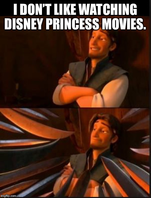 What Happens When You Say That | I DON’T LIKE WATCHING DISNEY PRINCESS MOVIES. | image tagged in tangled 2,disney | made w/ Imgflip meme maker