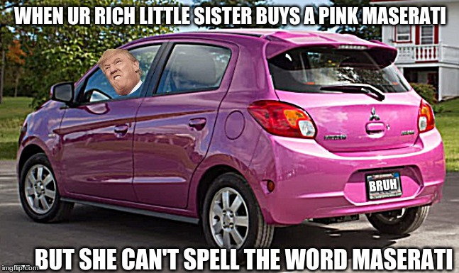 WHEN UR RICH LITTLE SISTER BUYS A PINK MASERATI; BRUH; ... BUT SHE CAN'T SPELL THE WORD MASERATI | image tagged in sister,cars,abc's,bruh,pink | made w/ Imgflip meme maker