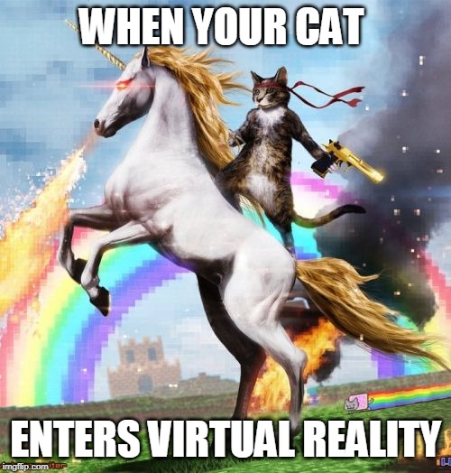 Welcome To The Internets | WHEN YOUR CAT; ENTERS VIRTUAL REALITY | image tagged in memes,welcome to the internets | made w/ Imgflip meme maker