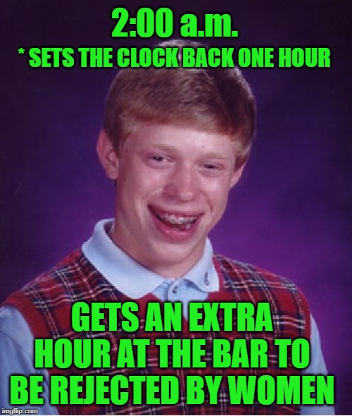 Bad Daylight Savings Luck | 2:00 a.m. * SETS THE CLOCK BACK ONE HOUR; GETS AN EXTRA HOUR AT THE BAR TO BE REJECTED BY WOMEN | image tagged in memes,bad luck brian,daylight savings time,women,dating | made w/ Imgflip meme maker