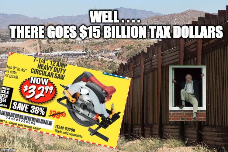 Trump the "very stable genius" | WELL . . . . 
THERE GOES $15 BILLION TAX DOLLARS | image tagged in border wall 02 | made w/ Imgflip meme maker
