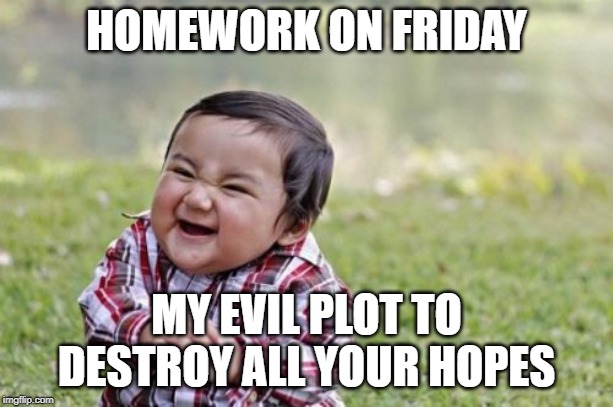 Homework on Friday | HOMEWORK ON FRIDAY; MY EVIL PLOT TO DESTROY ALL YOUR HOPES | image tagged in memes,evil toddler,homework,funny,friday,middle school | made w/ Imgflip meme maker