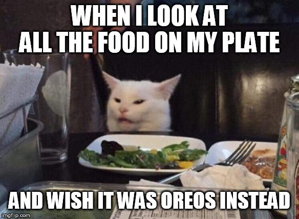 Salad cat |  WHEN I LOOK AT ALL THE FOOD ON MY PLATE; AND WISH IT WAS OREOS INSTEAD | image tagged in salad cat | made w/ Imgflip meme maker