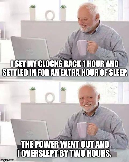 Daylight Savings Fail | I SET MY CLOCKS BACK 1 HOUR AND SETTLED IN FOR AN EXTRA HOUR OF SLEEP. THE POWER WENT OUT AND I OVERSLEPT BY TWO HOURS. | image tagged in memes,hide the pain harold,daylight savings | made w/ Imgflip meme maker