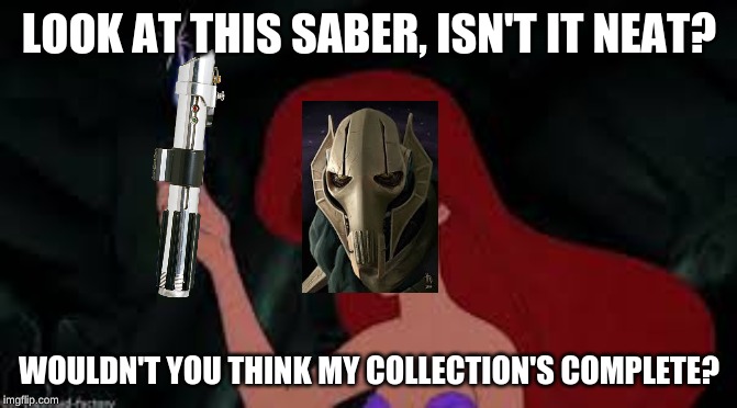 LOOK AT THIS SABER, ISN'T IT NEAT? WOULDN'T YOU THINK MY COLLECTION'S COMPLETE? | image tagged in star wars | made w/ Imgflip meme maker