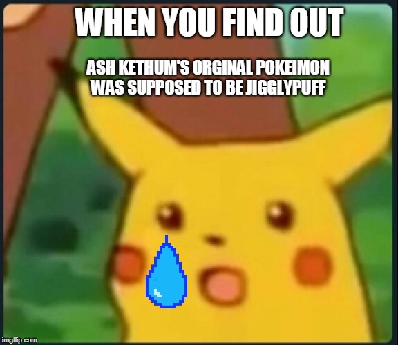 Surprised Pikachu | WHEN YOU FIND OUT; ASH KETHUM'S ORGINAL POKEIMON WAS SUPPOSED TO BE JIGGLYPUFF | image tagged in surprised pikachu | made w/ Imgflip meme maker
