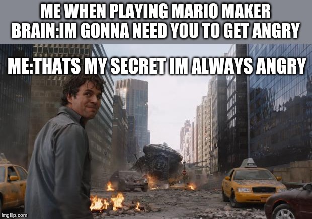 Hulk | ME WHEN PLAYING MARIO MAKER
BRAIN:IM GONNA NEED YOU TO GET ANGRY; ME:THATS MY SECRET IM ALWAYS ANGRY | image tagged in hulk | made w/ Imgflip meme maker