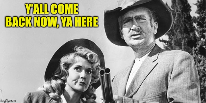Beverly Hillbillies | Y’ALL COME BACK NOW, YA HERE | image tagged in beverly hillbillies | made w/ Imgflip meme maker