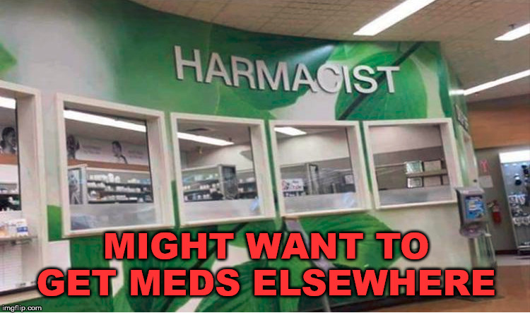 Taking medicine will do you Harm at the pharmacy |  MIGHT WANT TO GET MEDS ELSEWHERE | image tagged in pharmacy,drugs,hard to swallow pills | made w/ Imgflip meme maker