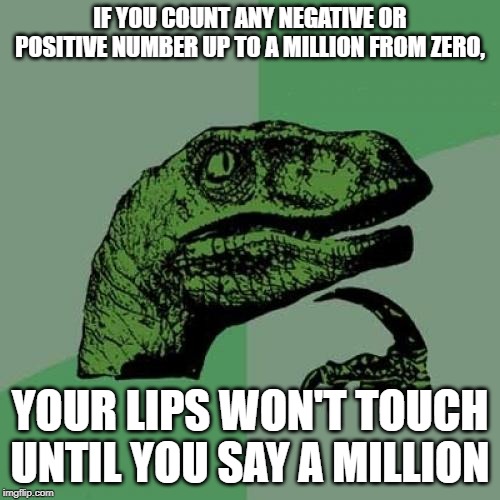 Philosoraptor | IF YOU COUNT ANY NEGATIVE OR POSITIVE NUMBER UP TO A MILLION FROM ZERO, YOUR LIPS WON'T TOUCH UNTIL YOU SAY A MILLION | image tagged in memes,philosoraptor | made w/ Imgflip meme maker