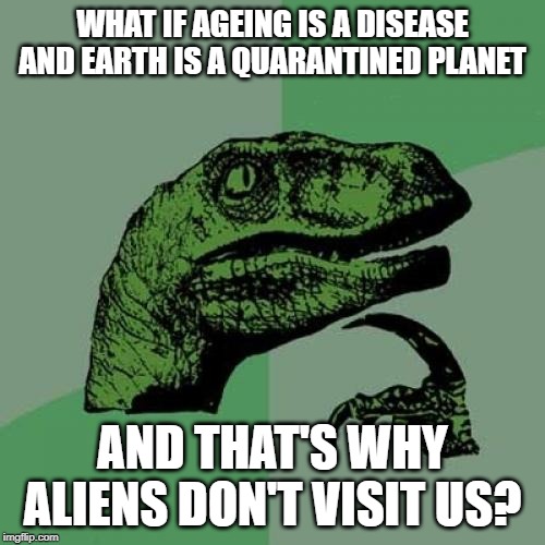 Philosoraptor | WHAT IF AGEING IS A DISEASE AND EARTH IS A QUARANTINED PLANET; AND THAT'S WHY ALIENS DON'T VISIT US? | image tagged in memes,philosoraptor | made w/ Imgflip meme maker