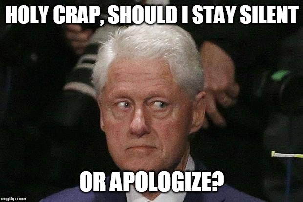 Bill Clinton Epstein | HOLY CRAP, SHOULD I STAY SILENT OR APOLOGIZE? | image tagged in bill clinton epstein | made w/ Imgflip meme maker