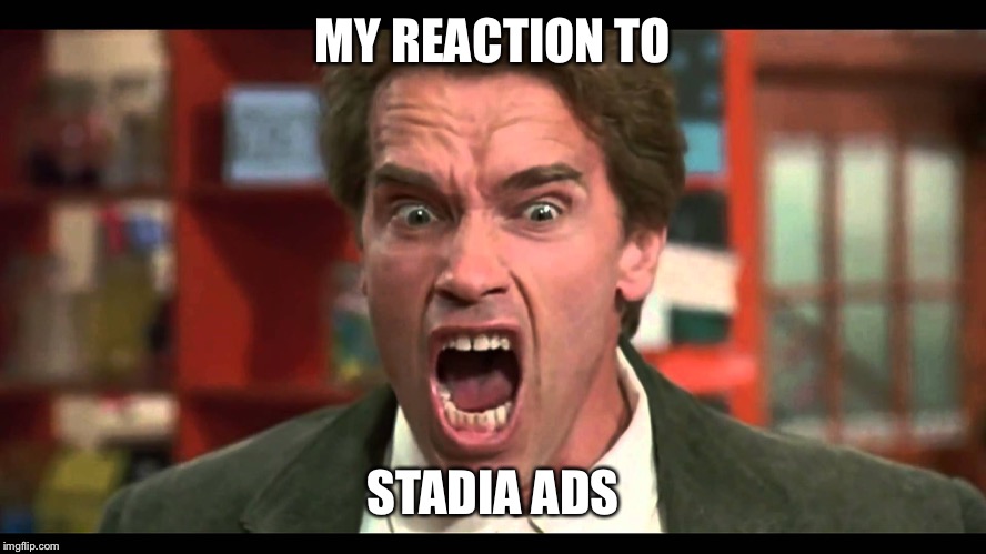 Arnold Schwarzenegger - SHUT UP | MY REACTION TO; STADIA ADS | image tagged in arnold schwarzenegger - shut up | made w/ Imgflip meme maker