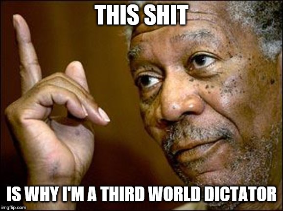 This Morgan Freeman | THIS SHIT IS WHY I'M A THIRD WORLD DICTATOR | image tagged in this morgan freeman | made w/ Imgflip meme maker