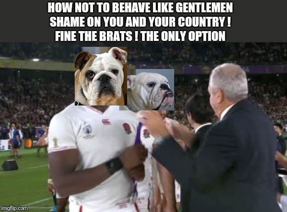English Rugby is a disgrace ! | HOW NOT TO BEHAVE LIKE GENTLEMEN
SHAME ON YOU AND YOUR COUNTRY !
FINE THE BRATS ! THE ONLY OPTION | image tagged in rugby,poor choices | made w/ Imgflip meme maker