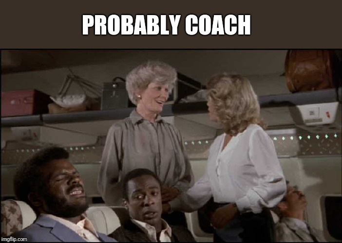 Oh stewardess | PROBABLY COACH | image tagged in oh stewardess | made w/ Imgflip meme maker