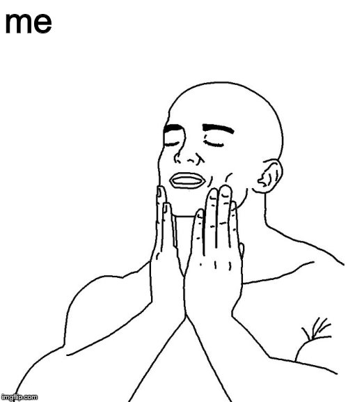 Satisfaction | me | image tagged in satisfaction | made w/ Imgflip meme maker