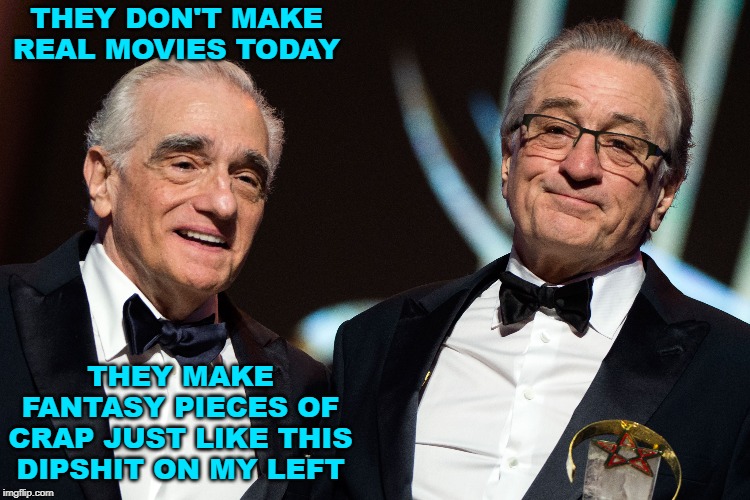 Movies | THEY DON'T MAKE REAL MOVIES TODAY; THEY MAKE FANTASY PIECES OF CRAP JUST LIKE THIS DIPSHIT ON MY LEFT | image tagged in movies,de niro | made w/ Imgflip meme maker