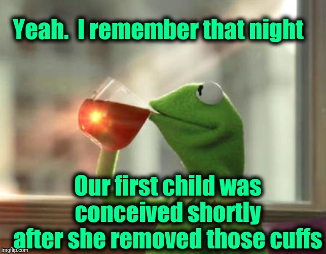 But That's None Of My Business (Neutral) Meme | Yeah.  I remember that night Our first child was conceived shortly after she removed those cuffs | image tagged in memes,but thats none of my business neutral | made w/ Imgflip meme maker