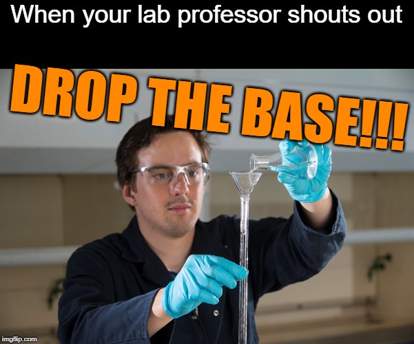 When your lab professor shouts out; DROP THE BASE!!! | image tagged in chemistry,drop the base,drop the bass,pun | made w/ Imgflip meme maker