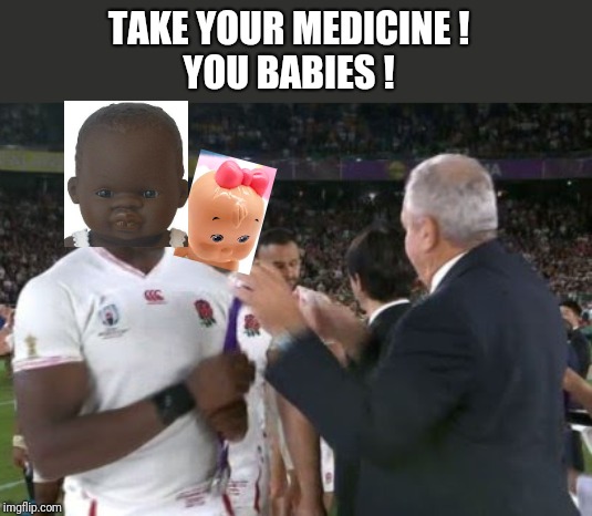 English Rugby Preschool Team | TAKE YOUR MEDICINE !
YOU BABIES ! | image tagged in rugby,how tough are you,greta thunberg how dare you,how dare you,sports,angry baby | made w/ Imgflip meme maker