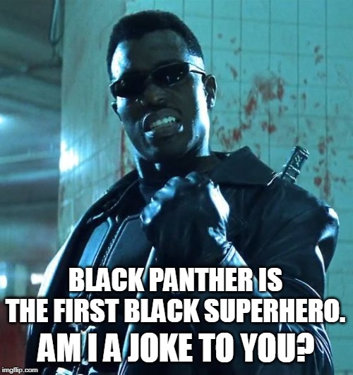 Blade Success | BLACK PANTHER IS THE FIRST BLACK SUPERHERO. AM I A JOKE TO YOU? | image tagged in blade success | made w/ Imgflip meme maker
