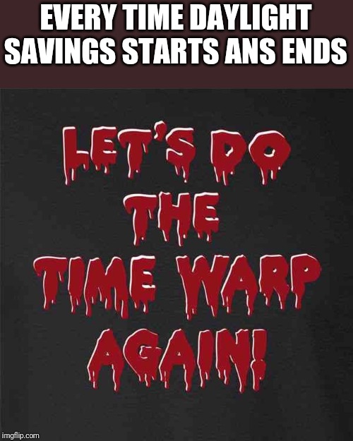 EVERY TIME DAYLIGHT SAVINGS STARTS ANS ENDS | image tagged in funny | made w/ Imgflip meme maker
