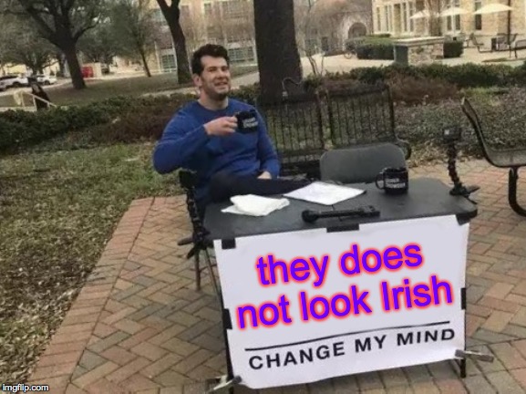 Change My Mind Meme | they does not look Irish | image tagged in memes,change my mind | made w/ Imgflip meme maker