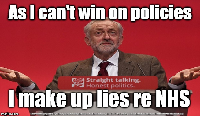 Corbyn election policy - lie about NHS | As I can't win on policies; I make up lies re NHS | image tagged in jc4pmnow gtto jc4pm2019,vote for corbyn,election 2019,cultofcorbyn,labourisdead,anti-semite and a racist | made w/ Imgflip meme maker