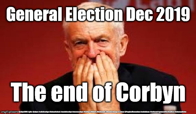 Corbyn - Election Dec 2019 | General Election Dec 2019; The end of Corbyn; #JC4PMNOW #jc4pm2019 #gtto #jc4pm #cultofcorbyn #labourisdead #weaintcorbyn #wearecorbyn #Corbyn #Abbott #McDonnell #timeforchange #Labour @PeoplesMomentum #votelabour #toriesout #generalElectionNow #labourpolicies | image tagged in jc4pmnow gtto jc4pm2019,anti-semite and a racist,cultofcorbyn,labourisdead,momentum students,labour corbyn vote policies | made w/ Imgflip meme maker