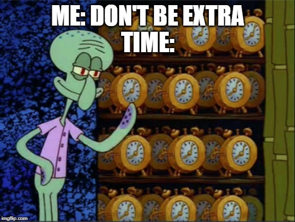 Extra Time | ME: DON'T BE EXTRA
TIME: | image tagged in extra time | made w/ Imgflip meme maker