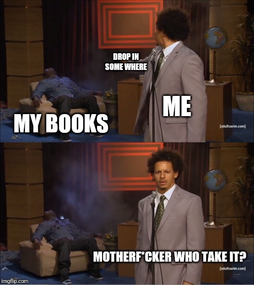 when i forgot sth | DROP IN SOME WHERE; ME; MY BOOKS; MOTHERF*CKER WHO TAKE IT? | image tagged in memes,who killed hannibal | made w/ Imgflip meme maker