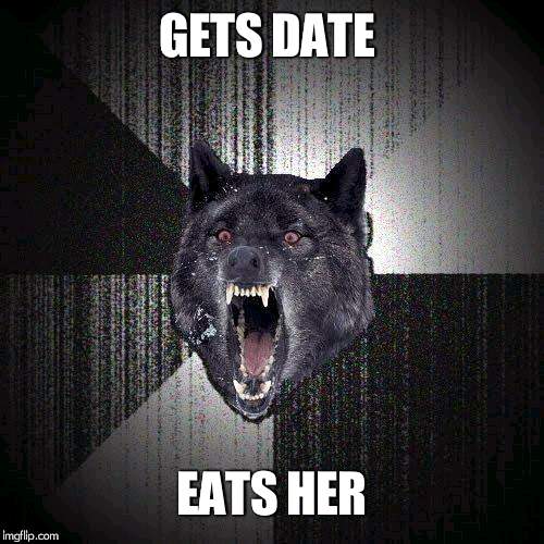 Insanity Wolf | GETS DATE; EATS HER | image tagged in memes,insanity wolf | made w/ Imgflip meme maker