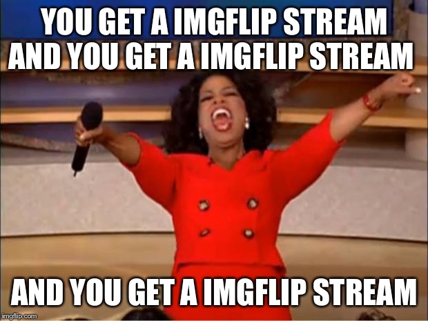 Oprah You Get A | YOU GET A IMGFLIP STREAM AND YOU GET A IMGFLIP STREAM; AND YOU GET A IMGFLIP STREAM | image tagged in memes,oprah you get a | made w/ Imgflip meme maker