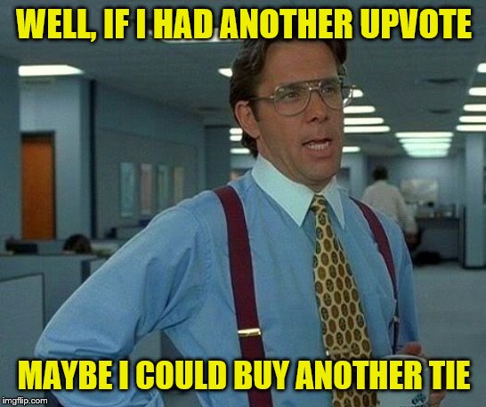 That Would Be Great | WELL, IF I HAD ANOTHER UPVOTE; MAYBE I COULD BUY ANOTHER TIE | image tagged in memes,that would be great,funny memes | made w/ Imgflip meme maker