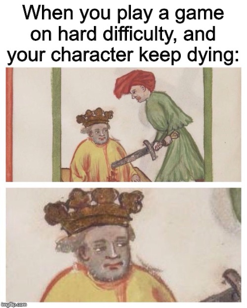 Medieval Meh | When you play a game on hard difficulty, and your character keep dying: | image tagged in medieval meh | made w/ Imgflip meme maker