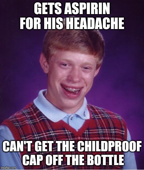 Bad Luck Brian Meme | GETS ASPIRIN FOR HIS HEADACHE CAN'T GET THE CHILDPROOF
 CAP OFF THE BOTTLE | image tagged in memes,bad luck brian | made w/ Imgflip meme maker