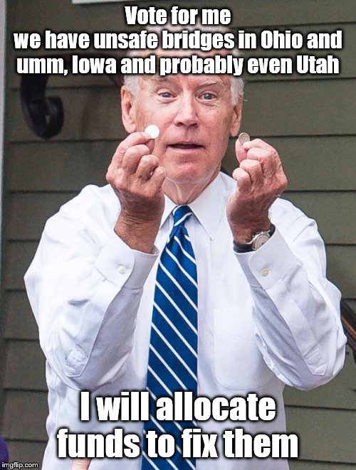 Biden trying to bridge the gap in his candidacy | Vote for me
we have unsafe bridges in Ohio and umm, Iowa and probably even Utah; I will allocate funds to fix them | image tagged in joe biden,memes,political meme | made w/ Imgflip meme maker