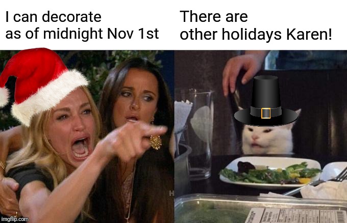 Woman Yelling At Cat | I can decorate as of midnight Nov 1st; There are other holidays Karen! | image tagged in memes,woman yelling at a cat | made w/ Imgflip meme maker