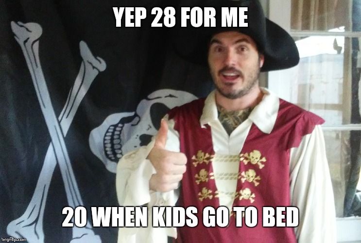 PIRATE THUMBS UP | YEP 28 FOR ME 20 WHEN KIDS GO TO BED | image tagged in pirate thumbs up | made w/ Imgflip meme maker
