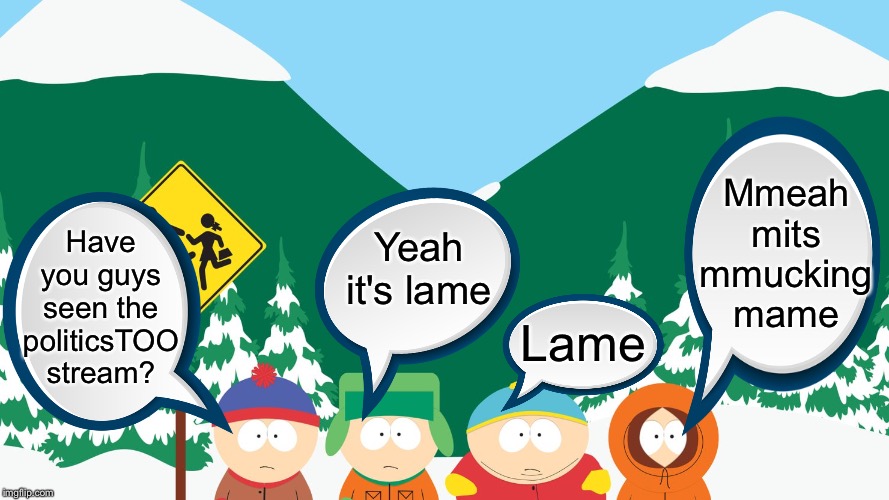 Mmeah mits mmucking mame; Yeah it's lame; Have you guys seen the politicsTOO stream? Lame | image tagged in south park | made w/ Imgflip meme maker