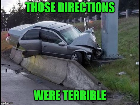THOSE DIRECTIONS WERE TERRIBLE | made w/ Imgflip meme maker