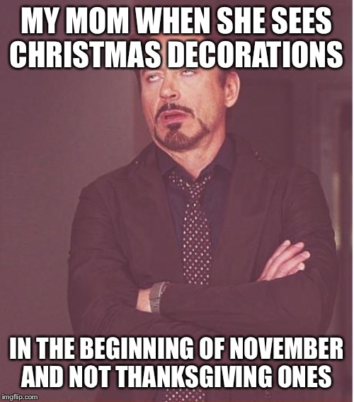 Face You Make Robert Downey Jr | MY MOM WHEN SHE SEES CHRISTMAS DECORATIONS; IN THE BEGINNING OF NOVEMBER AND NOT THANKSGIVING ONES | image tagged in memes,face you make robert downey jr | made w/ Imgflip meme maker